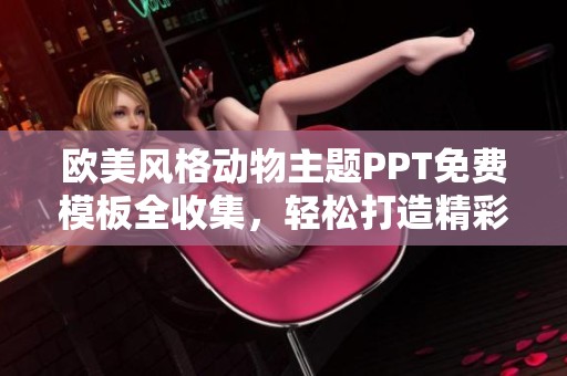 歐美風(fēng)格動(dòng)物主題PPT免費(fèi)模板全收集，輕松打造精彩演示內(nèi)容