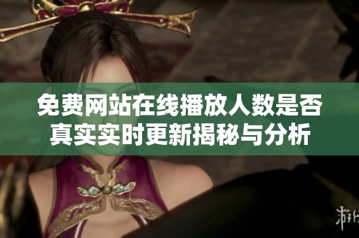 免費(fèi)網(wǎng)站在線播放人數(shù)是否真實(shí)實(shí)時(shí)更新揭秘與分析