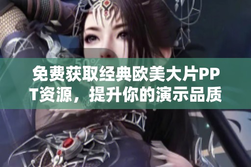免費獲取經典歐美大片PPT資源，提升你的演示品質與視覺效果