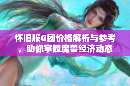 懷舊服G團價格解析與參考，助你掌握魔獸經濟動態