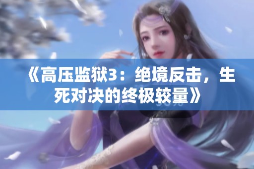 《高壓監(jiān)獄3：絕境反擊，生死對決的終極較量》