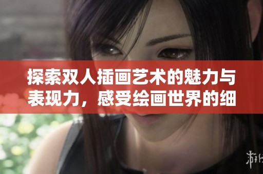 探索雙人插畫藝術的魅力與表現力，感受繪畫世界的細膩與真實。