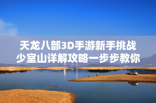 天龍八部3D手游新手挑戰少室山詳解攻略一步步教你通關技巧