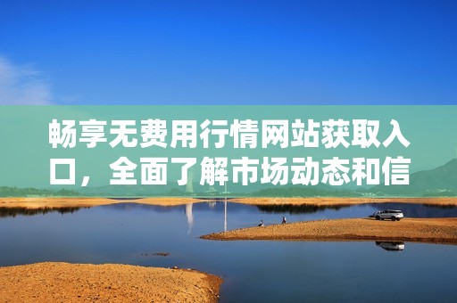 暢享無費用行情網站獲取入口，全面了解市場動態和信息分析