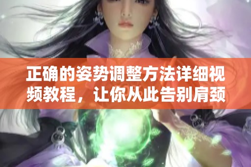 正確的姿勢調(diào)整方法詳細視頻教程，讓你從此告別肩頸不適