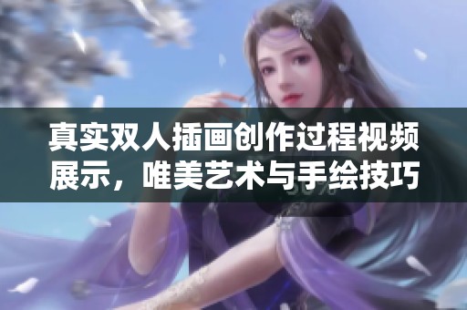 真實雙人插畫創作過程視頻展示，唯美藝術與手繪技巧結合的魅力