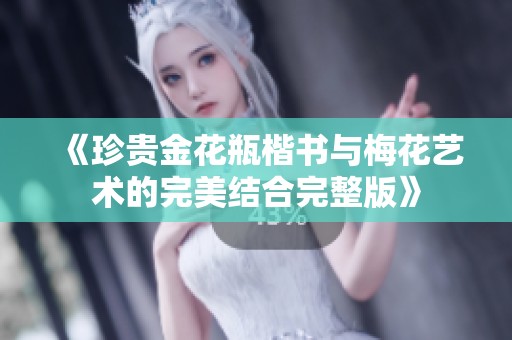 《珍貴金花瓶楷書與梅花藝術(shù)的完美結(jié)合完整版》
