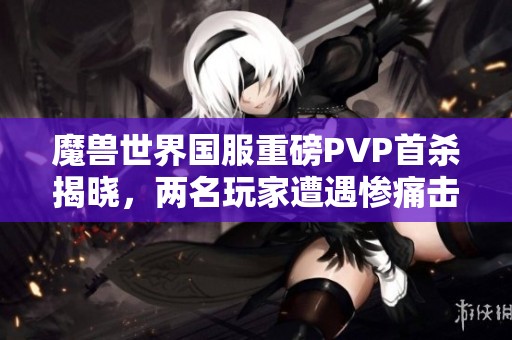 魔獸世界國服重磅PVP首殺揭曉，兩名玩家遭遇慘痛擊殺