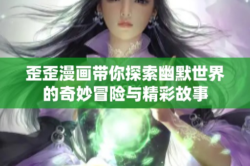歪歪漫畫帶你探索幽默世界的奇妙冒險與精彩故事