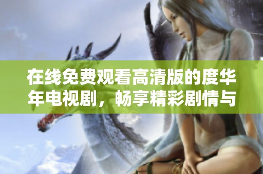 在線免費觀看高清版的度華年電視劇，暢享精彩劇情與動人故事