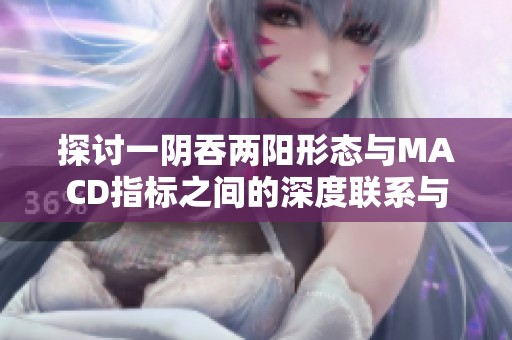 探討一陰吞兩陽(yáng)形態(tài)與MACD指標(biāo)之間的深度聯(lián)系與應(yīng)用分析