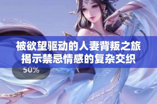 被欲望驅動的人妻背叛之旅揭示禁忌情感的復雜交織