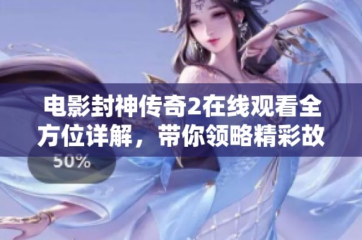 電影封神傳奇2在線觀看全方位詳解，帶你領(lǐng)略精彩故事與角色魅力