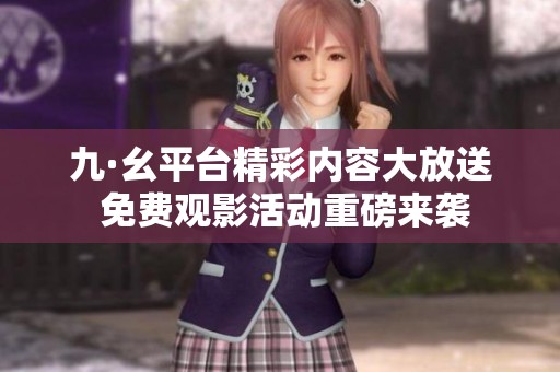 九·幺平臺(tái)精彩內(nèi)容大放送 免費(fèi)觀影活動(dòng)重磅來(lái)襲