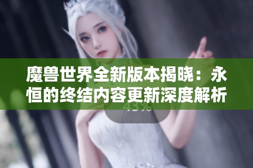 魔獸世界全新版本揭曉：永恒的終結(jié)內(nèi)容更新深度解析