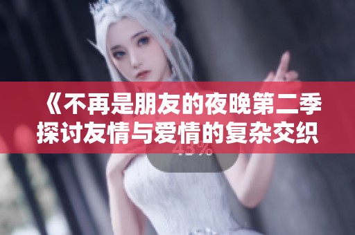 《不再是朋友的夜晚第二季探討友情與愛情的復雜交織》