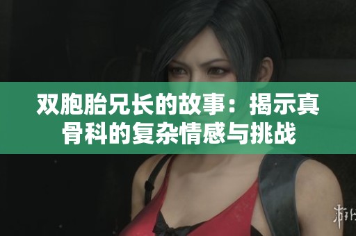 雙胞胎兄長的故事：揭示真骨科的復雜情感與挑戰