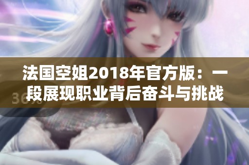 法國空姐2018年官方版：一段展現(xiàn)職業(yè)背后奮斗與挑戰(zhàn)的故事