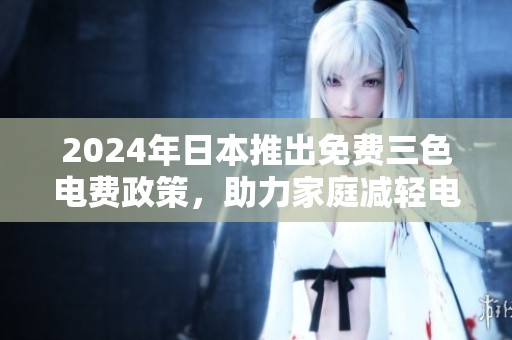 2024年日本推出免費三色電費政策，助力家庭減輕電費負(fù)擔(dān)
