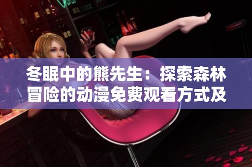 冬眠中的熊先生：探索森林冒險(xiǎn)的動(dòng)漫免費(fèi)觀看方式及其魅力