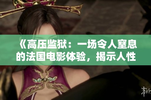 《高壓監獄：一場令人窒息的法國電影體驗，揭示人性與制度的沖突》