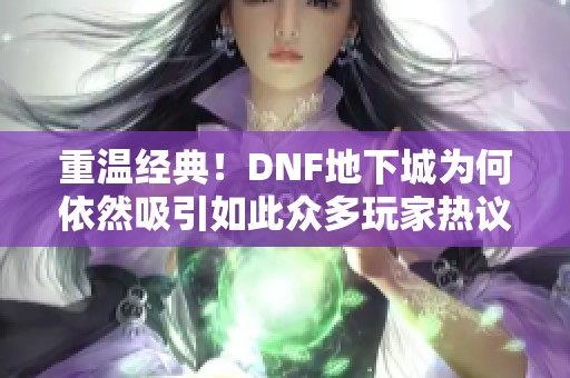 重溫經典！DNF地下城為何依然吸引如此眾多玩家熱議與關注