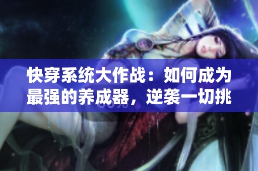 快穿系統大作戰：如何成為最強的養成器，逆襲一切挑戰與困難