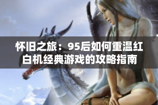 懷舊之旅：95后如何重溫紅白機(jī)經(jīng)典游戲的攻略指南