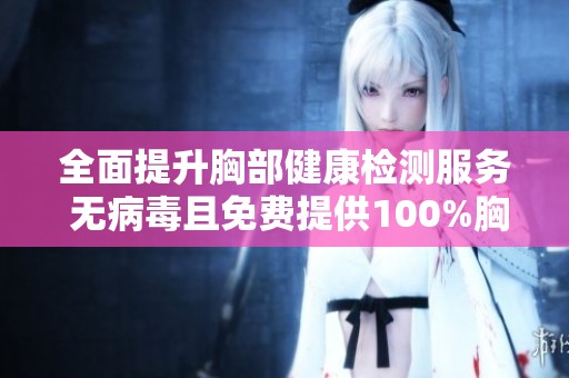 全面提升胸部健康檢測服務 無病毒且免費提供100%胸片照射機會