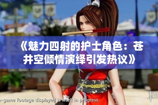 《魅力四射的護(hù)士角色：蒼井空傾情演繹引發(fā)熱議》