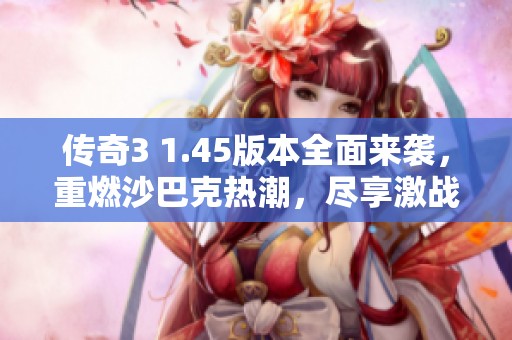 傳奇3 1.45版本全面來襲，重燃沙巴克熱潮，盡享激戰樂趣！