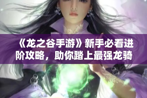 《龍之谷手游》新手必看進階攻略，助你踏上最強龍騎士之路！