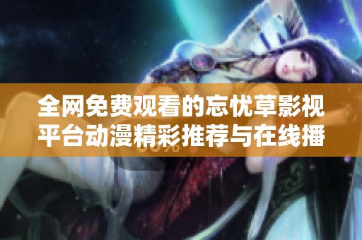 全網(wǎng)免費(fèi)觀看的忘憂草影視平臺(tái)動(dòng)漫精彩推薦與在線播放體驗(yàn)