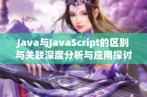 Java與JavaScript的區(qū)別與關(guān)聯(lián)深度分析與應(yīng)用探討