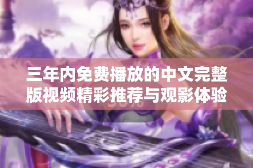 三年內(nèi)免費播放的中文完整版視頻精彩推薦與觀影體驗總結(jié)