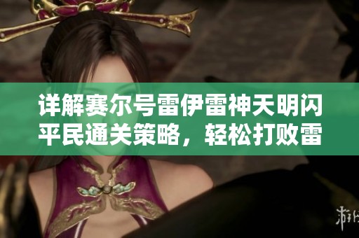 詳解賽爾號雷伊雷神天明閃平民通關(guān)策略，輕松打敗雷伊新技能心得分享