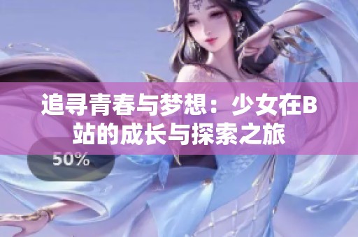 追尋青春與夢(mèng)想：少女在B站的成長(zhǎng)與探索之旅