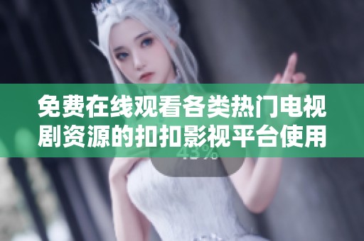 免費在線觀看各類熱門電視劇資源的扣扣影視平臺使用指南