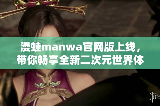 漫蛙manwa官網(wǎng)版上線，帶你暢享全新二次元世界體驗