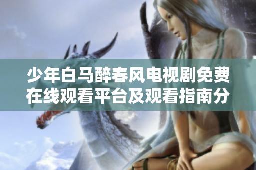 少年白馬醉春風(fēng)電視劇免費(fèi)在線觀看平臺(tái)及觀看指南分享