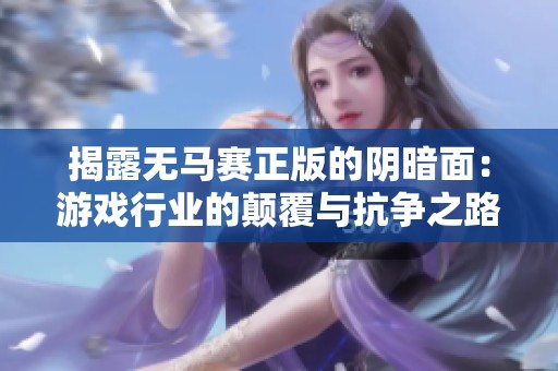 揭露無馬賽正版的陰暗面：游戲行業(yè)的顛覆與抗?fàn)幹? title=