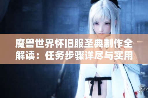 魔獸世界懷舊服圣典制作全解讀：任務步驟詳盡與實用技巧分享