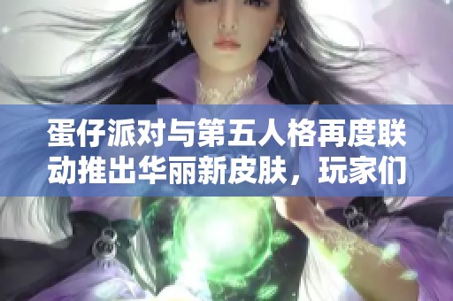 蛋仔派對與第五人格再度聯動推出華麗新皮膚，玩家們期待不已