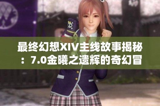 最終幻想XIV主線故事揭秘：7.0金曦之遺輝的奇幻冒險(xiǎn)與情感交織