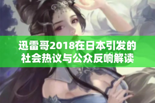 迅雷哥2018在日本引發的社會熱議與公眾反響解讀