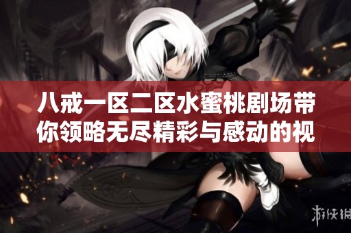 八戒一區(qū)二區(qū)水蜜桃劇場帶你領(lǐng)略無盡精彩與感動(dòng)的視聽盛宴