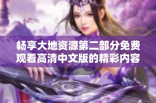 暢享大地資源第二部分免費觀看高清中文版的精彩內容盡在此處