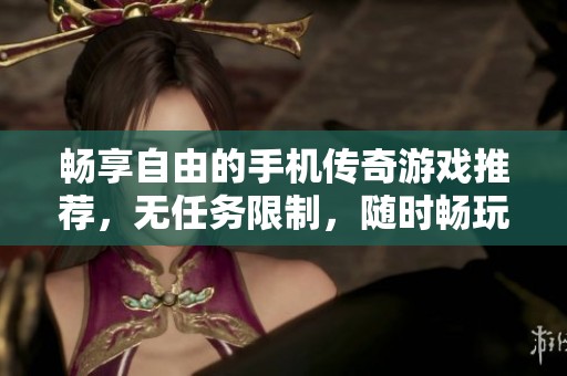 暢享自由的手機傳奇游戲推薦，無任務限制，隨時暢玩！