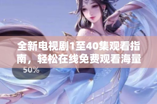 全新電視劇1至40集觀看指南，輕松在線免費觀看海量精彩劇集