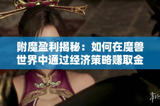 附魔盈利揭秘：如何在魔獸世界中通過經(jīng)濟策略賺取金幣
